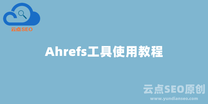 Ahrefs是什么？Ahrefs工具使用教程