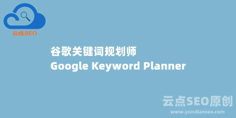 谷歌關鍵詞規(guī)劃師（Google Keyword Planner）最新使用教程