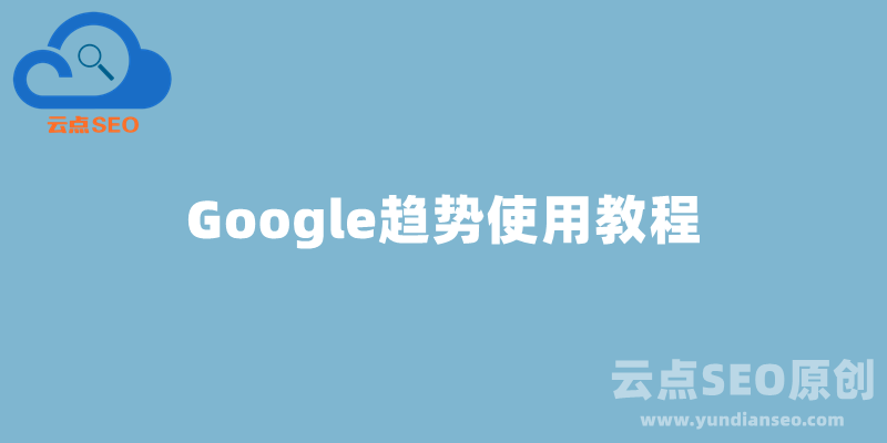 Google趨勢(shì)使用教程，谷歌趨勢(shì)選品完全攻略