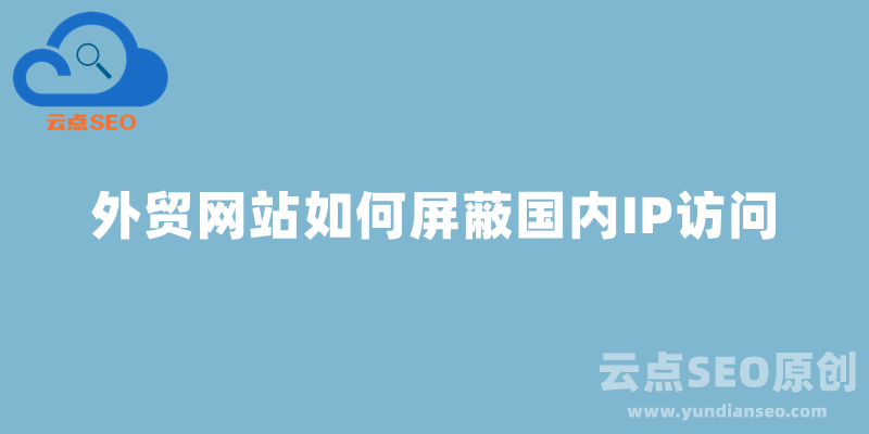 外貿(mào)獨立站如何屏蔽國內(nèi)IP訪問？