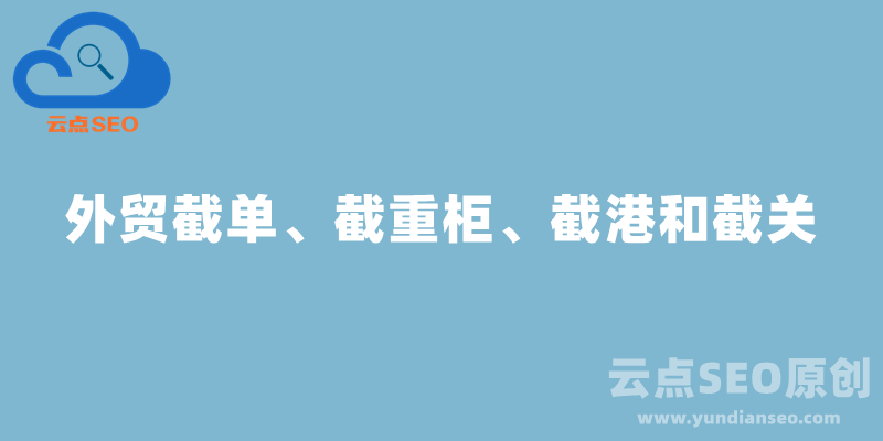 外貿(mào)截單、截重柜、截港和截關的意思和時間順序